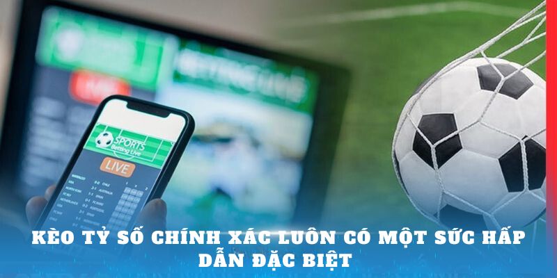 Kèo tỷ số chính xác luôn có một sức hấp dẫn đặc biệt 