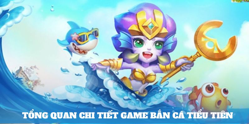 Tổng quan chi tiết game bắn cá tiểu tiên